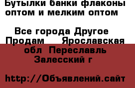 Бутылки,банки,флаконы,оптом и мелким оптом. - Все города Другое » Продам   . Ярославская обл.,Переславль-Залесский г.